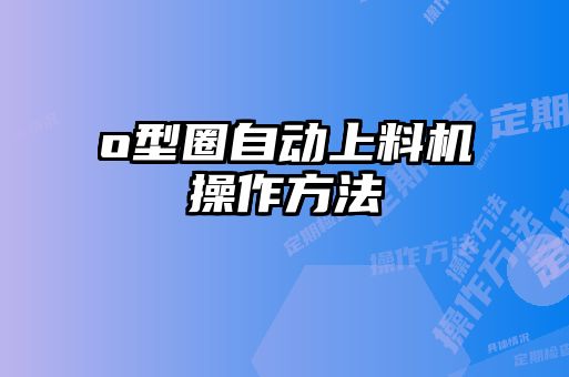 o型圈自動(dòng)上料機(jī)操作方法