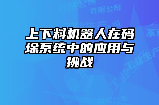 上下料機器人在碼垛系統(tǒng)中的應用與挑戰(zhàn)