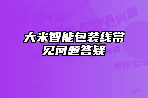 大米智能包裝線常見(jiàn)問(wèn)題答疑