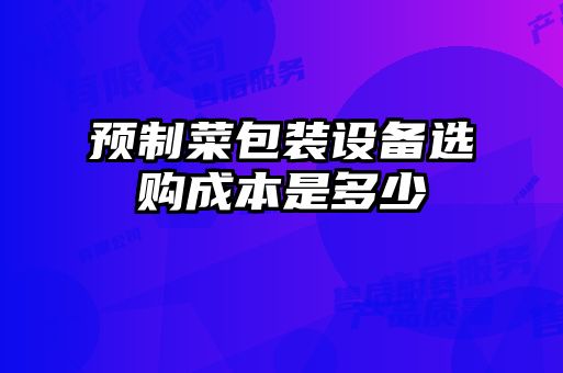 預(yù)制菜包裝設(shè)備選購成本是多少