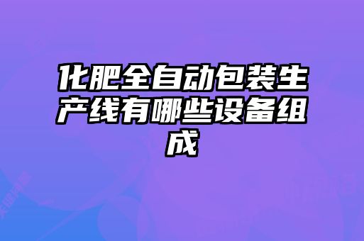 化肥全自動包裝生產(chǎn)線有哪些設(shè)備組成