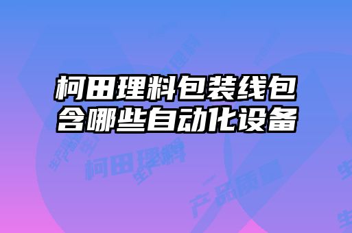 柯田理料包裝線包含哪些自動化設備