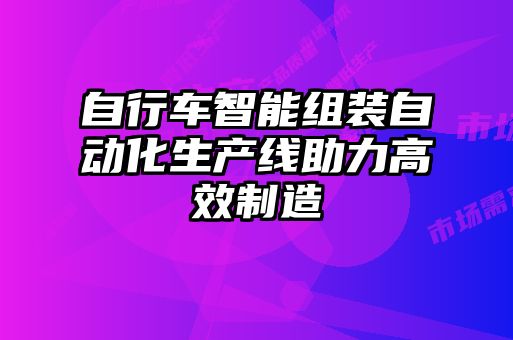 自行車智能組裝自動(dòng)化生產(chǎn)線助力高效制造