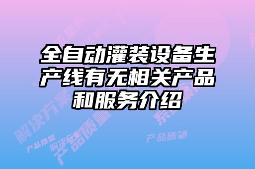 全自動(dòng)灌裝設(shè)備生產(chǎn)線(xiàn)有無(wú)相關(guān)產(chǎn)品和服務(wù)介紹