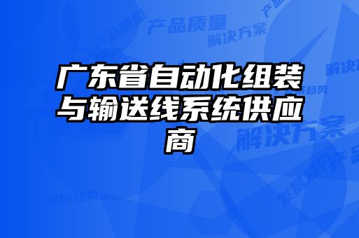 廣東省自動(dòng)化組裝與輸送線系統(tǒng)供應(yīng)商