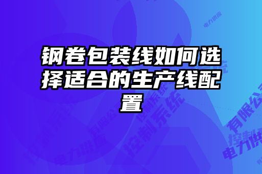 鋼卷包裝線如何選擇適合的生產(chǎn)線配置