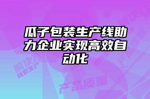 瓜子包裝生產(chǎn)線助力企業(yè)實(shí)現(xiàn)高效自動(dòng)化