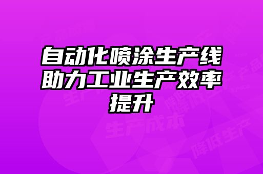 自動化噴涂生產(chǎn)線助力工業(yè)生產(chǎn)效率提升