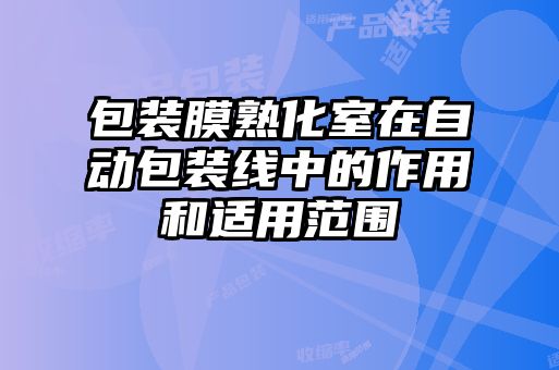 包裝膜熟化室在自動包裝線中的作用和適用范圍