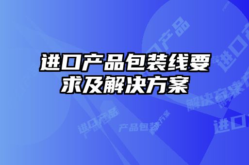 進口產品包裝線要求及解決方案