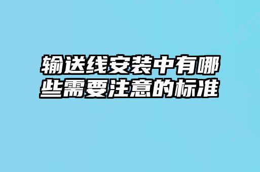 輸送線安裝中有哪些需要注意的標(biāo)準(zhǔn)