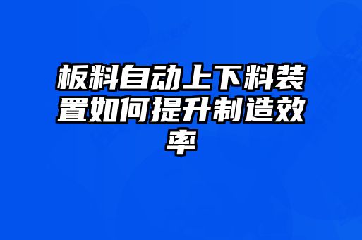 板料自動上下料裝置如何提升制造效率