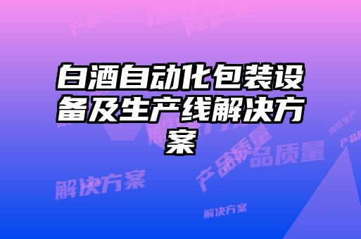 白酒自動化包裝設備及生產線解決方案