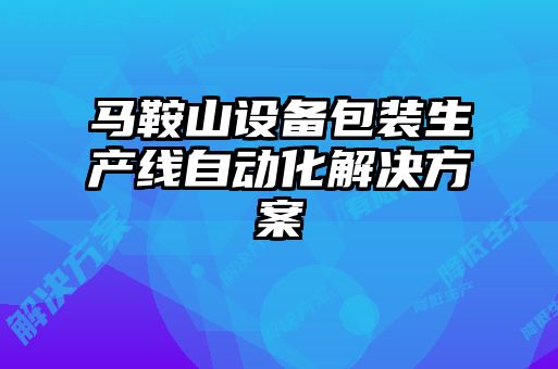 馬鞍山設備包裝生產線自動化解決方案