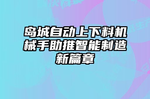 島城自動(dòng)上下料機(jī)械手助推智能制造新篇章