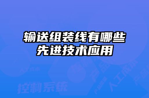 輸送組裝線(xiàn)有哪些先進(jìn)技術(shù)應(yīng)用