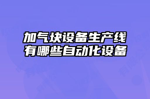 加氣塊設(shè)備生產(chǎn)線有哪些自動(dòng)化設(shè)備