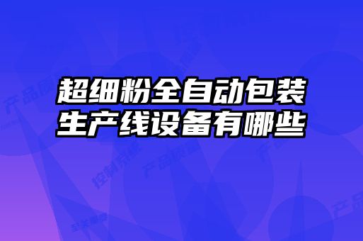 超細(xì)粉全自動(dòng)包裝生產(chǎn)線設(shè)備有哪些