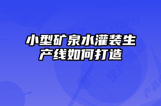 小型礦泉水灌裝生產(chǎn)線如何打造