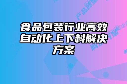 食品包裝行業(yè)高效自動化上下料解決方案