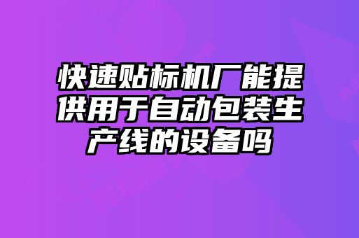 快速貼標(biāo)機(jī)廠能提供用于自動包裝生產(chǎn)線的設(shè)備嗎