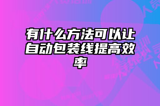 有什么方法可以讓自動(dòng)包裝線提高效率