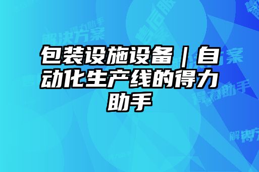 包裝設(shè)施設(shè)備｜自動化生產(chǎn)線的得力助手