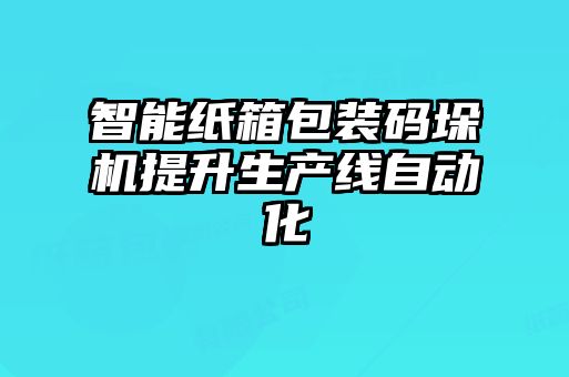 智能紙箱包裝碼垛機提升生產線自動化