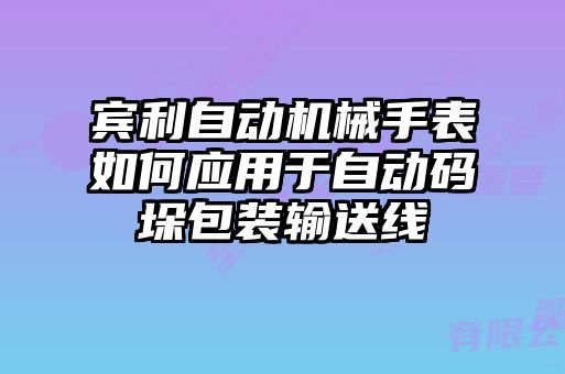 賓利自動(dòng)機(jī)械手表如何應(yīng)用于自動(dòng)碼垛包裝輸送線