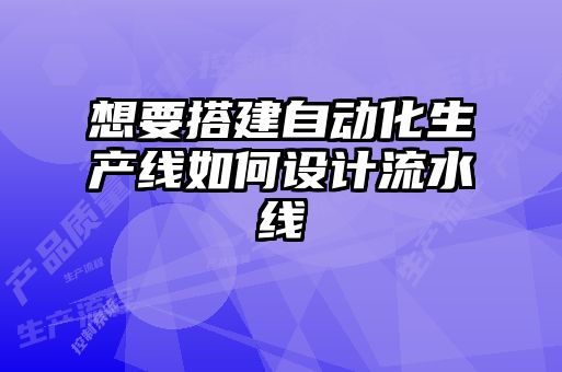 想要搭建自動化生產(chǎn)線如何設(shè)計流水線