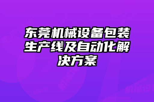 東莞機(jī)械設(shè)備包裝生產(chǎn)線及自動化解決方案