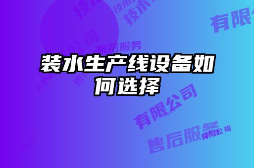 裝水生產(chǎn)線設(shè)備如何選擇