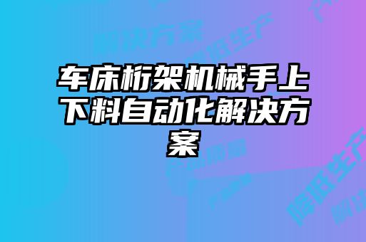 車床桁架機(jī)械手上下料自動(dòng)化解決方案