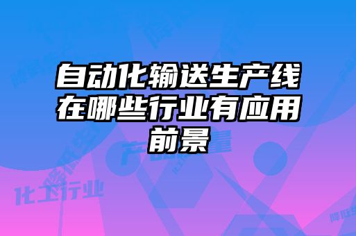 自動(dòng)化輸送生產(chǎn)線(xiàn)在哪些行業(yè)有應(yīng)用前景