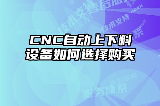 CNC自動上下料設(shè)備如何選擇購買