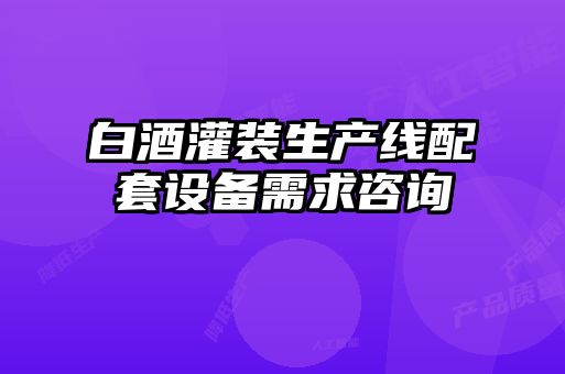 白酒灌裝生產線配套設備需求咨詢