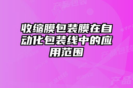 收縮膜包裝膜在自動化包裝線中的應用范圍