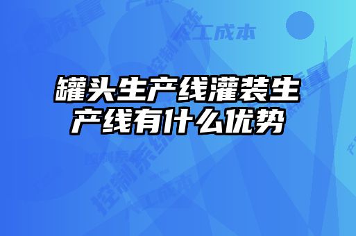 罐頭生產線灌裝生產線有什么優(yōu)勢