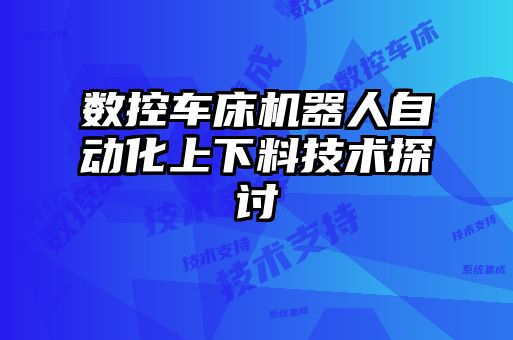 數(shù)控車床機(jī)器人自動(dòng)化上下料技術(shù)探討