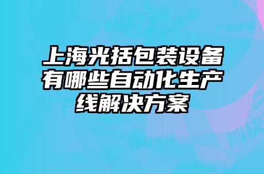 上海光括包裝設(shè)備有哪些自動(dòng)化生產(chǎn)線解決方案