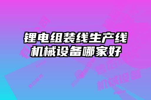 鋰電組裝線生產(chǎn)線機械設備哪家好