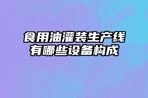 食用油灌裝生產線有哪些設備構成