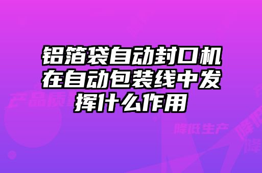 鋁箔袋自動(dòng)封口機(jī)在自動(dòng)包裝線中發(fā)揮什么作用