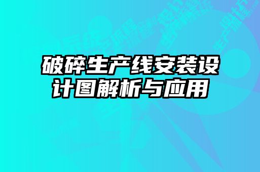 破碎生產(chǎn)線安裝設計圖解析與應用