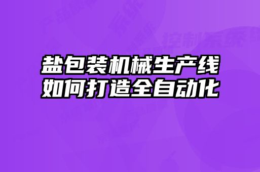 鹽包裝機(jī)械生產(chǎn)線如何打造全自動化