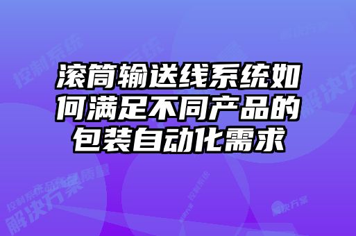 滾筒輸送線系統(tǒng)如何滿足不同產(chǎn)品的包裝自動化需求