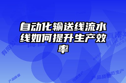 自動化輸送線流水線如何提升生產(chǎn)效率