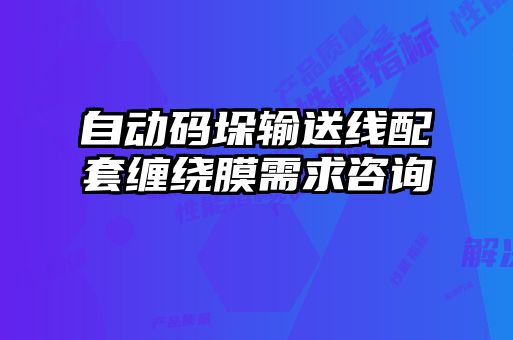 自動碼垛輸送線配套纏繞膜需求咨詢