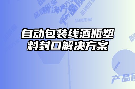 自動(dòng)包裝線酒瓶塑料封口解決方案