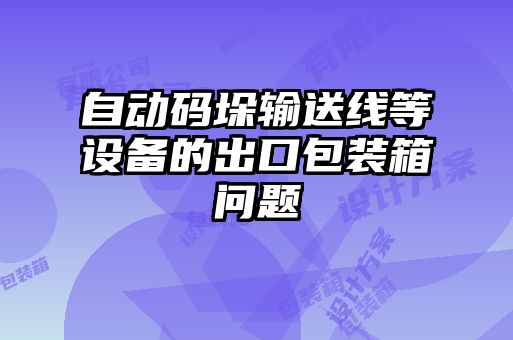 自動碼垛輸送線等設備的出口包裝箱問題